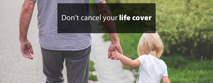 Don’t cancel your life cover
